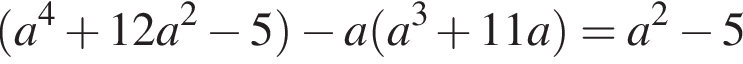 левая круглая скобка a в степени левая круглая скобка 4 правая круглая скобка плюс 12a в квадрате минус 5 правая круглая скобка минус a левая круглая скобка a в кубе плюс 11a правая круглая скобка =a в квадрате минус 5