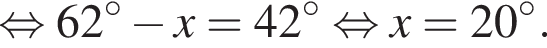  рав­но­силь­но 62 гра­ду­сов минус x = 42 гра­ду­сов рав­но­силь­но x=20 гра­ду­сов.