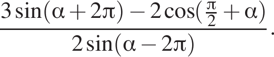  дробь: чис­ли­тель: 3 синус левая круг­лая скоб­ка альфа плюс 2 Пи пра­вая круг­лая скоб­ка минус 2 ко­си­нус левая круг­лая скоб­ка дробь: чис­ли­тель: Пи , зна­ме­на­тель: 2 конец дроби плюс альфа пра­вая круг­лая скоб­ка , зна­ме­на­тель: 2 синус левая круг­лая скоб­ка альфа минус 2 Пи пра­вая круг­лая скоб­ка конец дроби . 