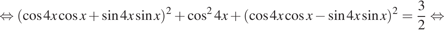  рав­но­силь­но левая круг­лая скоб­ка ко­си­нус 4x ко­си­нус x плюс синус 4x синус x пра­вая круг­лая скоб­ка в квад­ра­те плюс ко­си­нус в квад­ра­те 4x плюс левая круг­лая скоб­ка ко­си­нус 4x ко­си­нус x минус синус 4x синус x пра­вая круг­лая скоб­ка в квад­ра­те = дробь: чис­ли­тель: 3, зна­ме­на­тель: 2 конец дроби рав­но­силь­но 