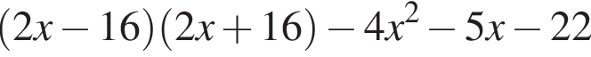  левая круг­лая скоб­ка 2x минус 16 пра­вая круг­лая скоб­ка левая круг­лая скоб­ка 2x плюс 16 пра­вая круг­лая скоб­ка минус 4x в квад­ра­те минус 5x минус 22
