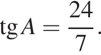  тан­генс A = дробь: чис­ли­тель: 24 , зна­ме­на­тель: 7 конец дроби . 