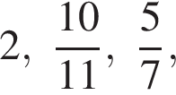 2, дробь: чис­ли­тель: 10, зна­ме­на­тель: 11 конец дроби , дробь: чис­ли­тель: 5, зна­ме­на­тель: 7 конец дроби , 