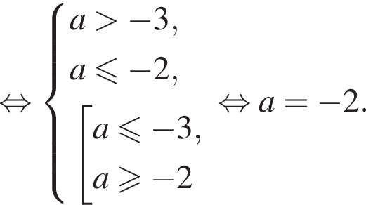  рав­но­силь­но си­сте­ма вы­ра­же­ний  новая стро­ка a боль­ше минус 3, новая стро­ка a мень­ше или равно минус 2,  новая стро­ка со­во­куп­ность вы­ра­же­ний a мень­ше или равно минус 3, a боль­ше или равно минус 2 конец си­сте­мы . конец со­во­куп­но­сти . рав­но­силь­но a= минус 2.