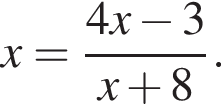 x= дробь: чис­ли­тель: 4x минус 3, зна­ме­на­тель: x плюс 8 конец дроби . 