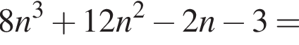 8n в кубе плюс 12n в квадрате минус 2n минус 3=