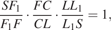  дробь: чис­ли­тель: SF_1, зна­ме­на­тель: F_1F конец дроби умно­жить на дробь: чис­ли­тель: FC, зна­ме­на­тель: CL конец дроби умно­жить на дробь: чис­ли­тель: LL_1, зна­ме­на­тель: L_1S конец дроби =1, 