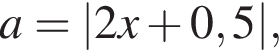 a = |2x плюс 0,5|,