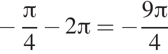  минус дробь: чис­ли­тель: Пи , зна­ме­на­тель: 4 конец дроби минус 2 Пи = минус дробь: чис­ли­тель: 9 Пи , зна­ме­на­тель: 4 конец дроби 