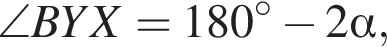  \angle BYX = 180 гра­ду­сов минус 2 альфа ,