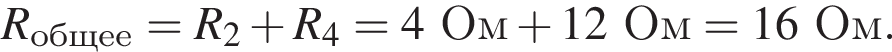 R_общее=R_2 плюс R_4= 4Ом плюс 12Ом=16Ом.