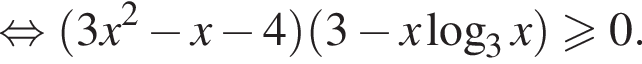  рав­но­силь­но левая круг­лая скоб­ка 3x в квад­ра­те минус x минус 4 пра­вая круг­лая скоб­ка левая круг­лая скоб­ка 3 минус x ло­га­рифм по ос­но­ва­нию 3 x пра­вая круг­лая скоб­ка боль­ше или равно 0 .