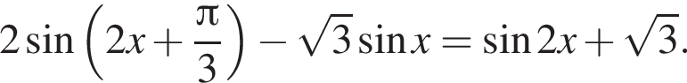 2 синус левая круг­лая скоб­ка 2x плюс дробь: чис­ли­тель: Пи , зна­ме­на­тель: 3 конец дроби пра­вая круг­лая скоб­ка минус ко­рень из: на­ча­ло ар­гу­мен­та: 3 конец ар­гу­мен­та синус x= синус 2x плюс ко­рень из: на­ча­ло ар­гу­мен­та: 3 конец ар­гу­мен­та . 