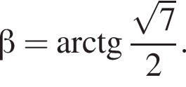  бета = арк­тан­генс дробь: чис­ли­тель: ко­рень из: на­ча­ло ар­гу­мен­та: 7 конец ар­гу­мен­та , зна­ме­на­тель: 2 конец дроби . 