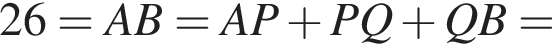 26=AB=AP плюс PQ плюс QB=