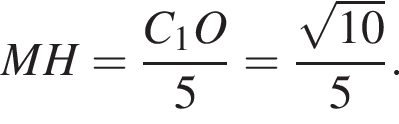 MH= дробь: чис­ли­тель: C_1O, зна­ме­на­тель: 5 конец дроби = дробь: чис­ли­тель: ко­рень из: на­ча­ло ар­гу­мен­та: 10 конец ар­гу­мен­та , зна­ме­на­тель: 5 конец дроби . 