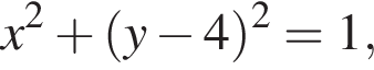 x в квад­ра­те плюс левая круг­лая скоб­ка y минус 4 пра­вая круг­лая скоб­ка в квад­ра­те =1,