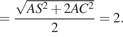 = дробь: чис­ли­тель: ко­рень из: на­ча­ло ар­гу­мен­та: AS в квад­ра­те плюс 2AC в квад­ра­те конец ар­гу­мен­та , зна­ме­на­тель: 2 конец дроби =2. 