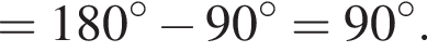 =180 гра­ду­сов минус 90 гра­ду­сов =90 гра­ду­сов .