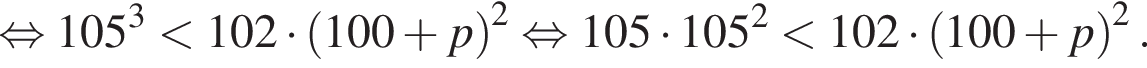  рав­но­силь­но 105 в кубе мень­ше 102 умно­жить на левая круг­лая скоб­ка 100 плюс p пра­вая круг­лая скоб­ка в квад­ра­те рав­но­силь­но 105 умно­жить на 105 в квад­ра­те мень­ше 102 умно­жить на левая круг­лая скоб­ка 100 плюс p пра­вая круг­лая скоб­ка в квад­ра­те .