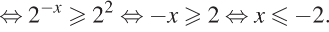  рав­но­силь­но 2 в сте­пе­ни левая круг­лая скоб­ка минус x пра­вая круг­лая скоб­ка боль­ше или равно 2 в квад­ра­те рав­но­силь­но минус x боль­ше или равно 2 рав­но­силь­но x мень­ше или равно минус 2. 