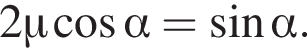 2\mu ко­си­нус альфа = синус альфа .