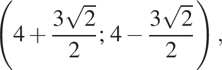  левая круг­лая скоб­ка 4 плюс дробь: чис­ли­тель: 3 ко­рень из 2 , зна­ме­на­тель: 2 конец дроби ; 4 минус дробь: чис­ли­тель: 3 ко­рень из 2 , зна­ме­на­тель: 2 конец дроби пра­вая круг­лая скоб­ка ,
