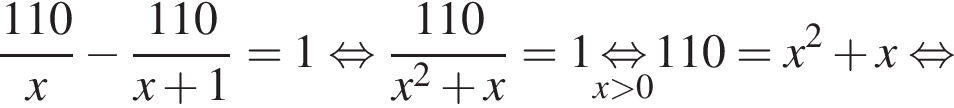  дробь: чис­ли­тель: 110, зна­ме­на­тель: x конец дроби минус дробь: чис­ли­тель: 110, зна­ме­на­тель: x плюс 1 конец дроби =1 рав­но­силь­но дробь: чис­ли­тель: 110, зна­ме­на­тель: x в квад­ра­те плюс x конец дроби =1\undersetx боль­ше 0\mathop рав­но­силь­но 110=x в квад­ра­те плюс x рав­но­силь­но 