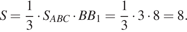 S= дробь: чис­ли­тель: 1, зна­ме­на­тель: 3 конец дроби умно­жить на S_ABC умно­жить на BB_1= дробь: чис­ли­тель: 1, зна­ме­на­тель: 3 конец дроби умно­жить на 3 умно­жить на 8=8.