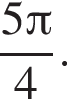  дробь: чис­ли­тель: 5 Пи , зна­ме­на­тель: 4 конец дроби .