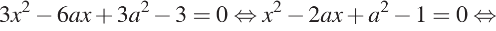 3x в квадрате минус 6ax плюс 3a в квадрате минус 3=0 равносильно x в квадрате минус 2ax плюс a в квадрате минус 1=0 равносильно