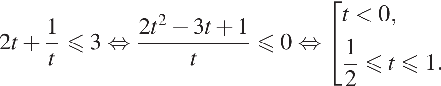 2t плюс дробь: чис­ли­тель: 1, зна­ме­на­тель: t конец дроби мень­ше или равно 3 рав­но­силь­но дробь: чис­ли­тель: 2t в квад­ра­те минус 3t плюс 1, зна­ме­на­тель: t конец дроби мень­ше или равно 0 рав­но­силь­но со­во­куп­ность вы­ра­же­ний t мень­ше 0, дробь: чис­ли­тель: 1, зна­ме­на­тель: 2 конец дроби мень­ше или равно t мень­ше или равно 1. конец со­во­куп­но­сти . 
