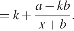 =k плюс дробь: чис­ли­тель: a минус kb, зна­ме­на­тель: x плюс b конец дроби . 