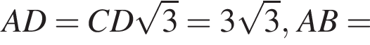AD=CD ко­рень из: на­ча­ло ар­гу­мен­та: 3 конец ар­гу­мен­та =3 ко­рень из: на­ча­ло ар­гу­мен­та: 3 конец ар­гу­мен­та ,AB=