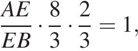  дробь: чис­ли­тель: AE, зна­ме­на­тель: EB конец дроби умно­жить на дробь: чис­ли­тель: 8, зна­ме­на­тель: 3 конец дроби умно­жить на дробь: чис­ли­тель: 2, зна­ме­на­тель: 3 конец дроби =1, 