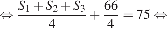  рав­но­силь­но дробь: чис­ли­тель: S_1 плюс S_2 плюс S_3, зна­ме­на­тель: 4 конец дроби плюс дробь: чис­ли­тель: 66, зна­ме­на­тель: 4 конец дроби =75 рав­но­силь­но 