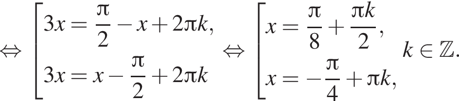  рав­но­силь­но со­во­куп­ность вы­ра­же­ний 3x = дробь: чис­ли­тель: зна­ме­на­тель: p конец дроби i 2 минус x плюс 2 Пи k,3x = x минус дробь: чис­ли­тель: зна­ме­на­тель: p конец дроби i 2 плюс 2 Пи k конец со­во­куп­но­сти . рав­но­силь­но со­во­куп­ность вы­ра­же­ний x= дробь: чис­ли­тель: Пи , зна­ме­на­тель: 8 конец дроби плюс дробь: чис­ли­тель: Пи k, зна­ме­на­тель: 2 конец дроби , x= минус дробь: чис­ли­тель: Пи , зна­ме­на­тель: 4 конец дроби плюс Пи k, конец со­во­куп­но­сти . k при­над­ле­жит Z . 