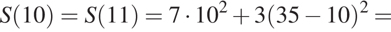 S левая круг­лая скоб­ка 10 пра­вая круг­лая скоб­ка =S левая круг­лая скоб­ка 11 пра­вая круг­лая скоб­ка =7 умно­жить на 10 в квад­ра­те плюс 3 левая круг­лая скоб­ка 35 минус 10 пра­вая круг­лая скоб­ка в квад­ра­те =