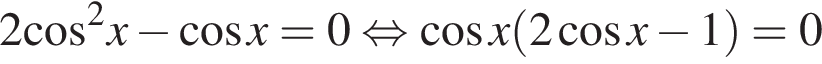 2 ко­си­нус в квад­ра­те x минус ко­си­нус x=0 рав­но­силь­но ко­си­нус x левая круг­лая скоб­ка 2 ко­си­нус x минус 1 пра­вая круг­лая скоб­ка =0