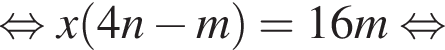  рав­но­силь­но x левая круг­лая скоб­ка 4n минус m пра­вая круг­лая скоб­ка =16m рав­но­силь­но 