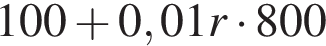 100 плюс 0,01r умно­жить на 800