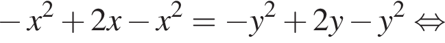  минус x в квад­ра­те плюс 2x минус x в квад­ра­те = минус y в квад­ра­те плюс 2y минус y в квад­ра­те рав­но­силь­но 