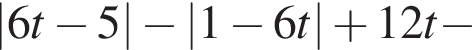 |6t минус 5| минус |1 минус 6t| плюс 12t минус