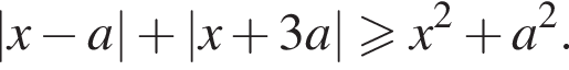 |x минус a| плюс |x плюс 3a| боль­ше или равно x в квад­ра­те плюс a в квад­ра­те .