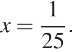 x= дробь: чис­ли­тель: 1, зна­ме­на­тель: 25 конец дроби . 