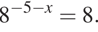 8 в сте­пе­ни левая круг­лая скоб­ка минус 5 минус x пра­вая круг­лая скоб­ка =8.