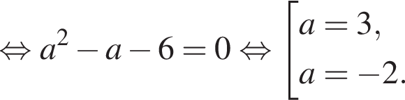  рав­но­силь­но a в квад­ра­те минус a минус 6=0 рав­но­силь­но со­во­куп­ность вы­ра­же­ний  новая стро­ка a =3 , новая стро­ка a = минус 2 . конец со­во­куп­но­сти .