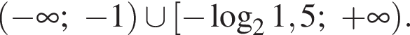  левая круг­лая скоб­ка минус бес­ко­неч­ность ; минус 1 пра­вая круг­лая скоб­ка \cup левая квад­рат­ная скоб­ка минус ло­га­рифм по ос­но­ва­нию 2 1,5; плюс бес­ко­неч­ность пра­вая круг­лая скоб­ка .