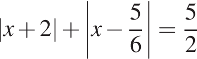 |x плюс 2| плюс \left|x минус дробь: чис­ли­тель: 5, зна­ме­на­тель: 6 конец дроби |= дробь: чис­ли­тель: 5, зна­ме­на­тель: 2 конец дроби 
