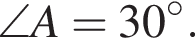 \angle A=30 в сте­пе­ни левая круг­лая скоб­ка \circ пра­вая круг­лая скоб­ка .